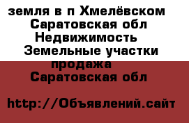 земля в п.Хмелёвском - Саратовская обл. Недвижимость » Земельные участки продажа   . Саратовская обл.